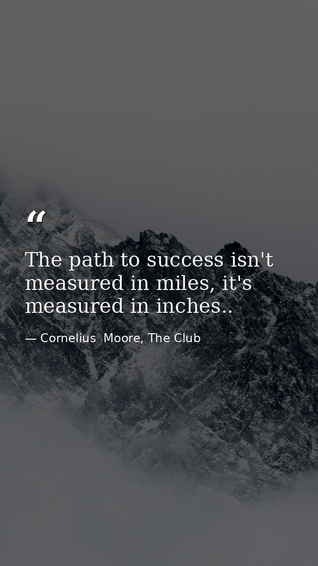 The path to success isn't measured in miles, it's measured in inches.. — Cornelius  Moore, The Club