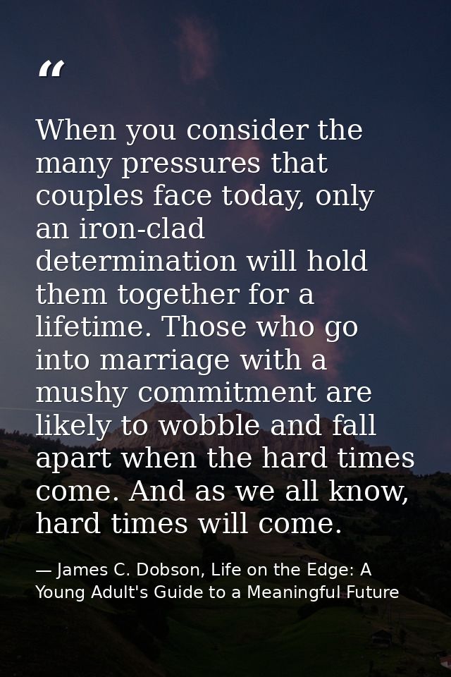 When you consider the many pressures that couples face today, only an iron-clad determination will hold them together fo — James C. Dobson, Life on the Edge: A Young Adult's Guide to a Meaningful Future