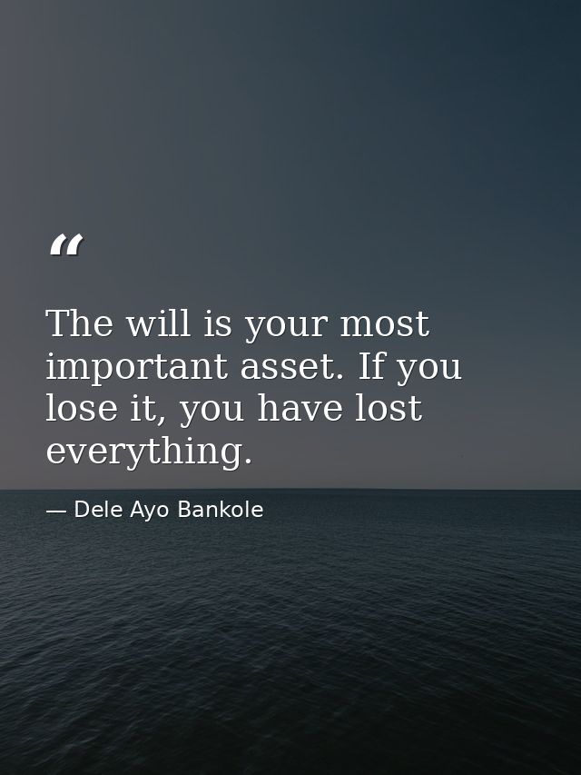 The will is your most important asset. If you lose it, you have lost everything. — Dele Ayo Bankole