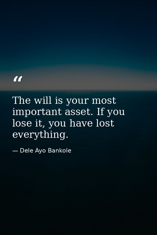 The will is your most important asset. If you lose it, you have lost everything. — Dele Ayo Bankole