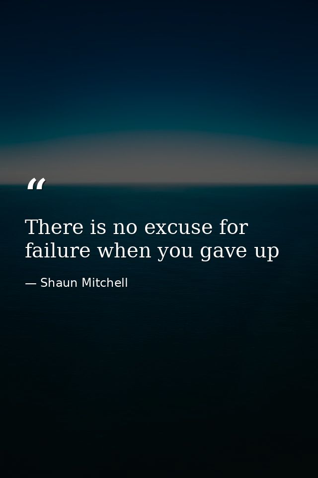 There is no excuse for failure when you gave up — Shaun Mitchell