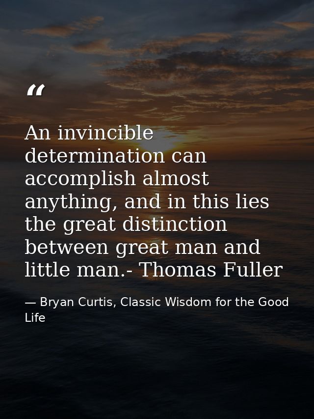 An invincible determination can accomplish almost anything, and in this lies the great distinction between great man and — Bryan Curtis, Classic Wisdom for the Good Life