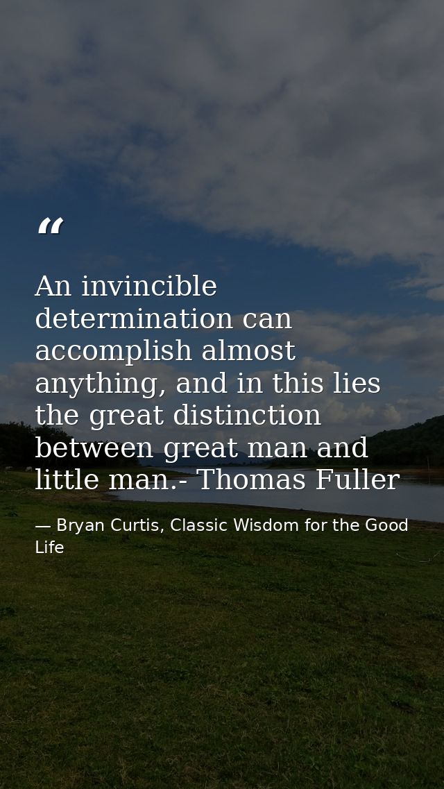 An invincible determination can accomplish almost anything, and in this lies the great distinction between great man and — Bryan Curtis, Classic Wisdom for the Good Life