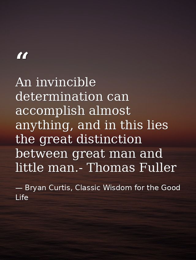 An invincible determination can accomplish almost anything, and in this lies the great distinction between great man and — Bryan Curtis, Classic Wisdom for the Good Life