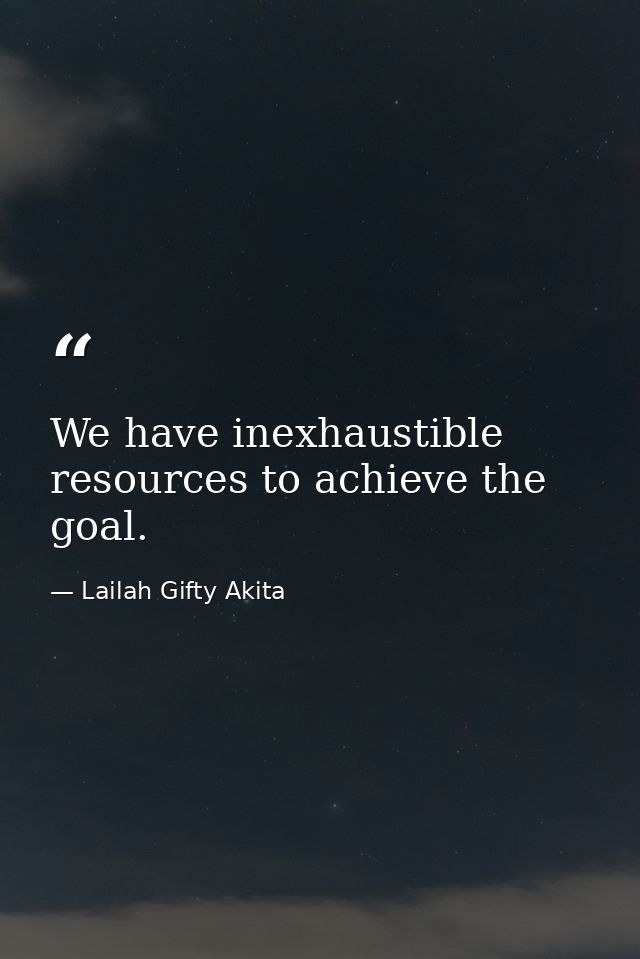 We have inexhaustible resources to achieve the goal. — Lailah Gifty Akita