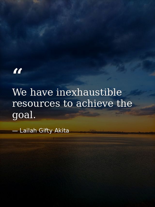 We have inexhaustible resources to achieve the goal. — Lailah Gifty Akita