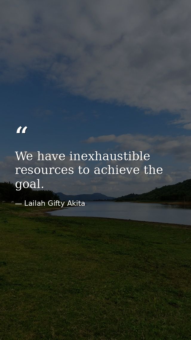 We have inexhaustible resources to achieve the goal. — Lailah Gifty Akita