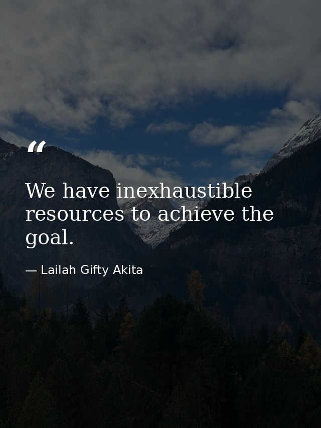 We have inexhaustible resources to achieve the goal. — Lailah Gifty Akita