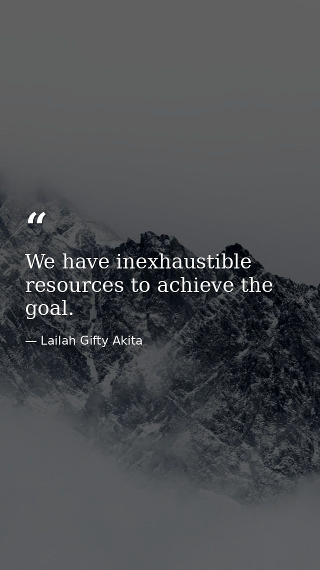 We have inexhaustible resources to achieve the goal. — Lailah Gifty Akita