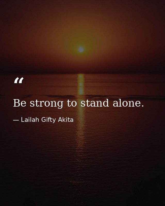 Be strong to stand alone. — Lailah Gifty Akita