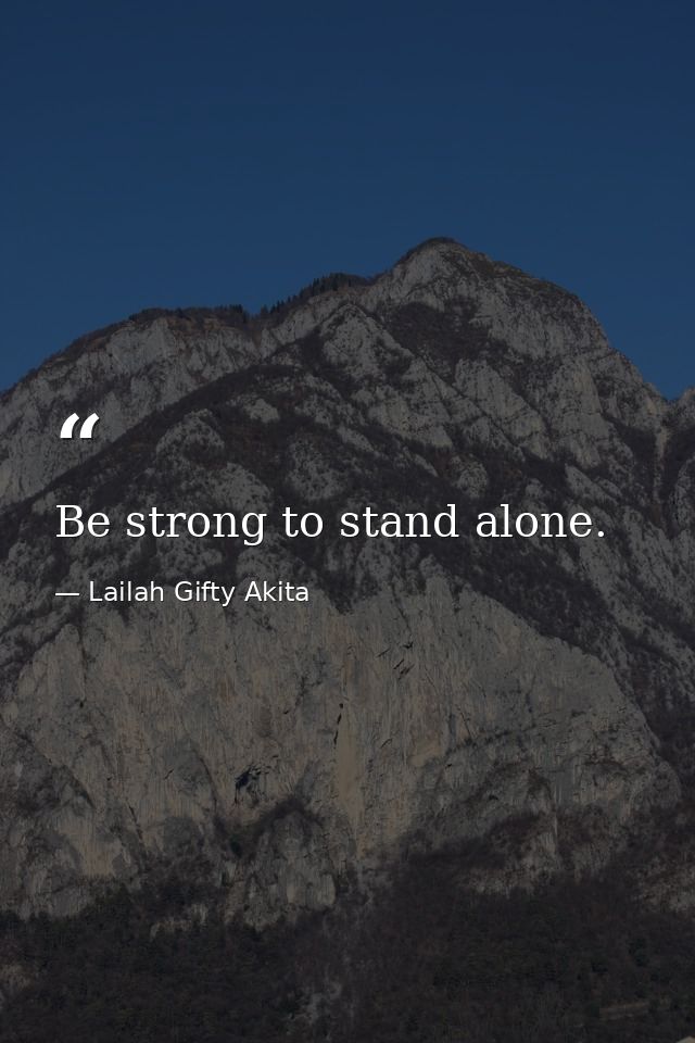Be strong to stand alone. — Lailah Gifty Akita