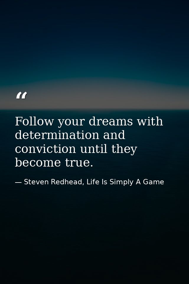Follow your dreams with determination and conviction until they become true. — Steven Redhead, Life Is Simply A Game