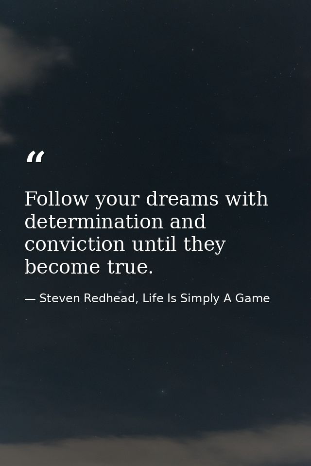 Follow your dreams with determination and conviction until they become true. — Steven Redhead, Life Is Simply A Game