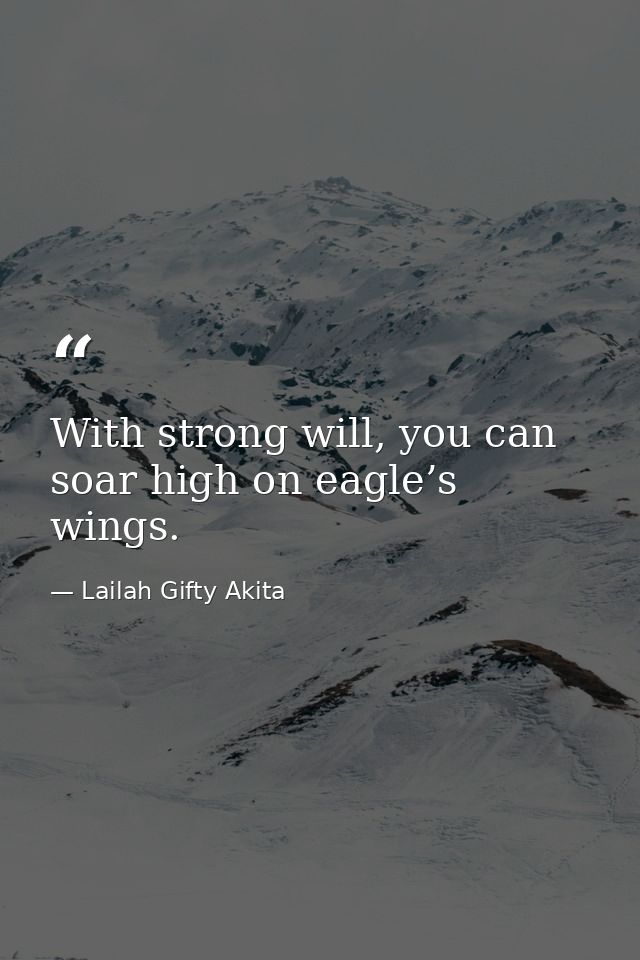 With strong will, you can soar high on eagle’s wings. — Lailah Gifty Akita