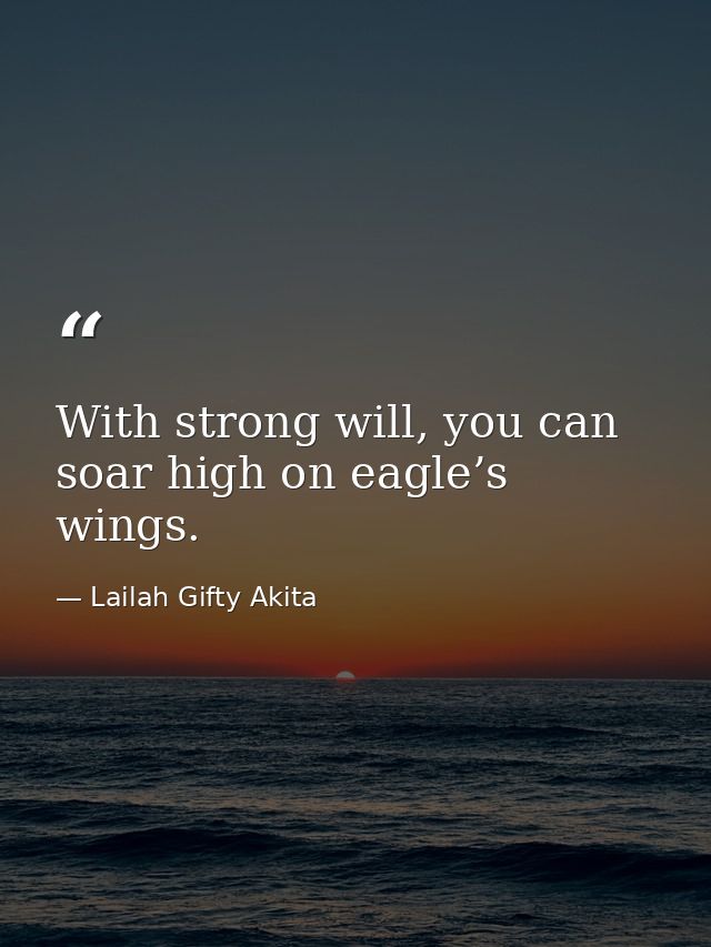 With strong will, you can soar high on eagle’s wings. — Lailah Gifty Akita