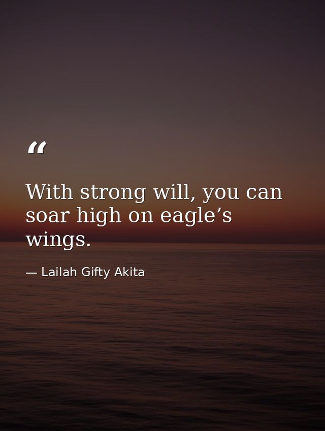 With strong will, you can soar high on eagle’s wings. — Lailah Gifty Akita