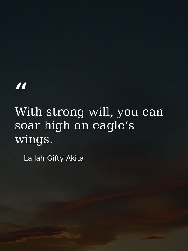 With strong will, you can soar high on eagle’s wings. — Lailah Gifty Akita