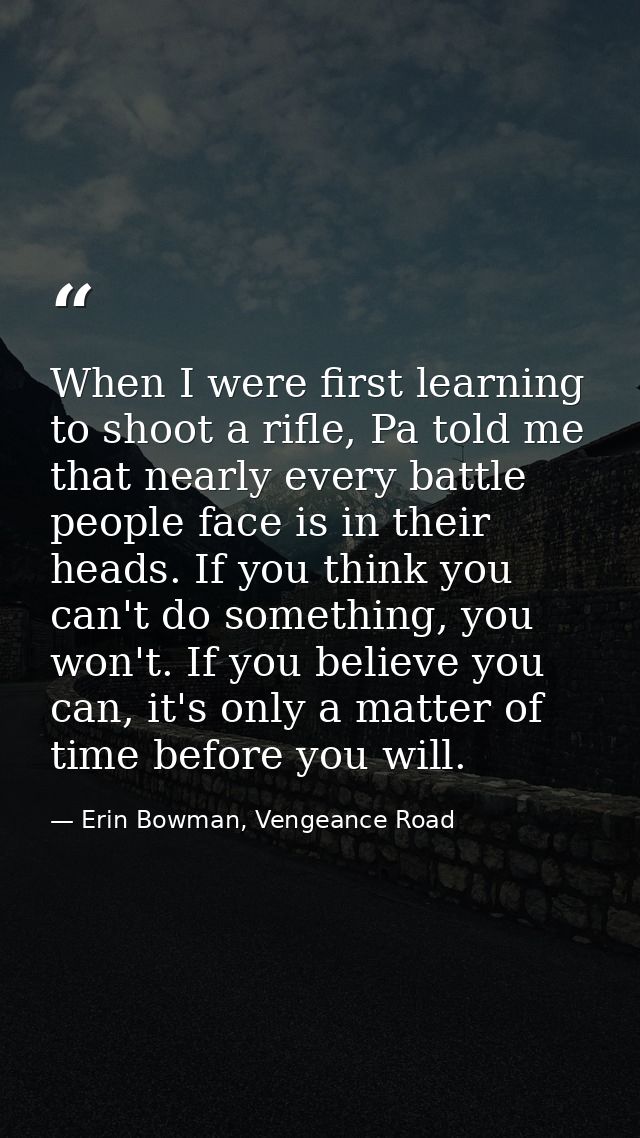 When I were first learning to shoot a rifle, Pa told me that nearly every battle people face is in their heads. If you t — Erin Bowman, Vengeance Road
