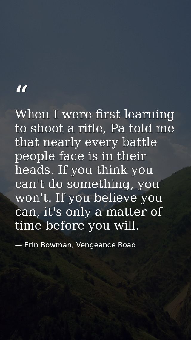 When I were first learning to shoot a rifle, Pa told me that nearly every battle people face is in their heads. If you t — Erin Bowman, Vengeance Road