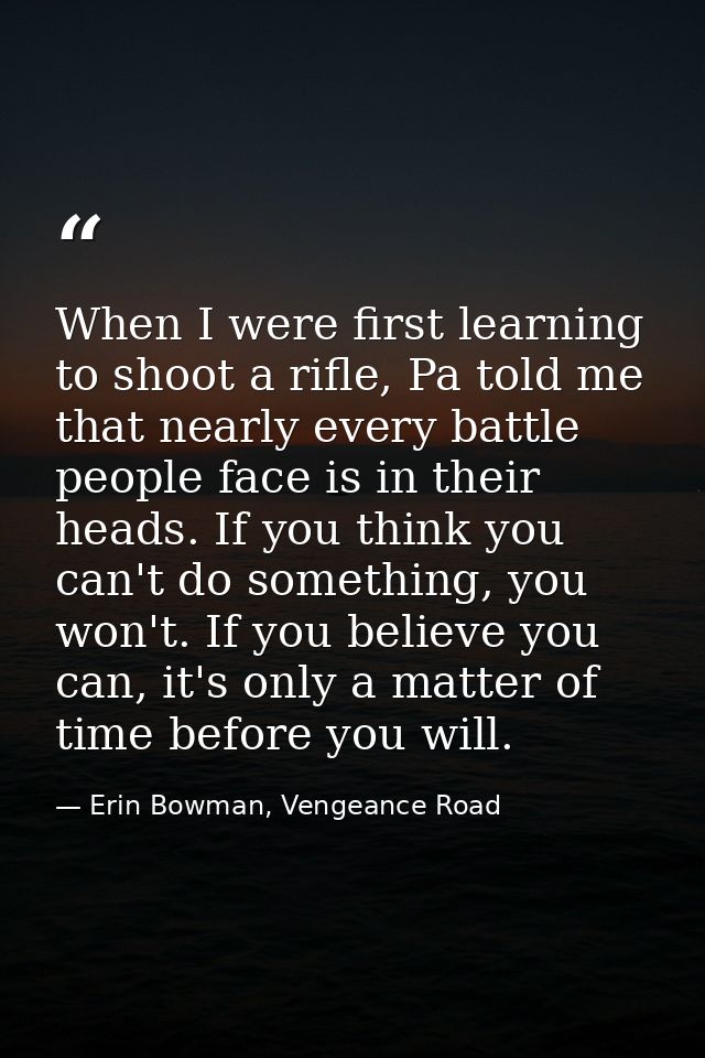 When I were first learning to shoot a rifle, Pa told me that nearly every battle people face is in their heads. If you t — Erin Bowman, Vengeance Road