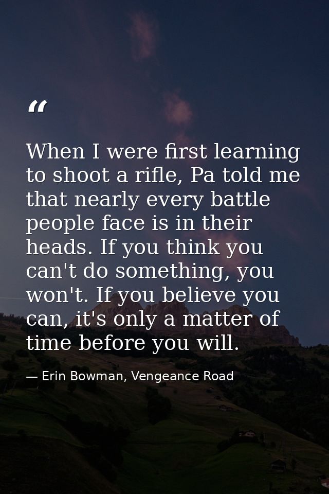 When I were first learning to shoot a rifle, Pa told me that nearly every battle people face is in their heads. If you t — Erin Bowman, Vengeance Road