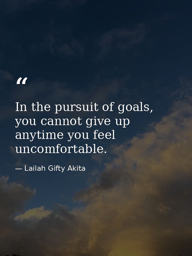 In the pursuit of goals, you cannot give up anytime you feel uncomfortable. — Lailah Gifty Akita