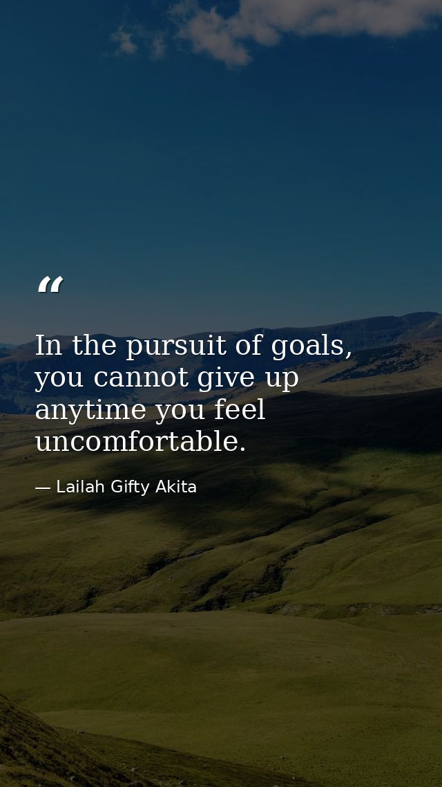 In the pursuit of goals, you cannot give up anytime you feel uncomfortable. — Lailah Gifty Akita