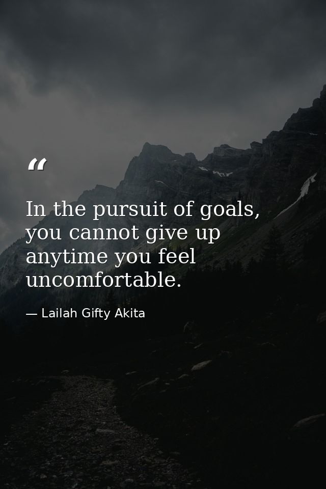 In the pursuit of goals, you cannot give up anytime you feel uncomfortable. — Lailah Gifty Akita