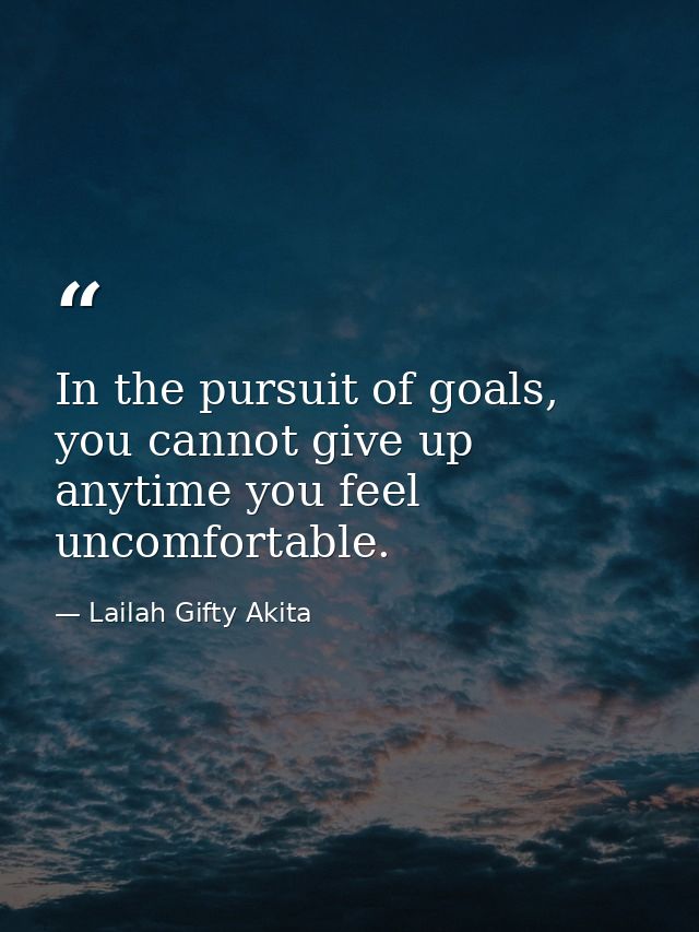 In the pursuit of goals, you cannot give up anytime you feel uncomfortable. — Lailah Gifty Akita
