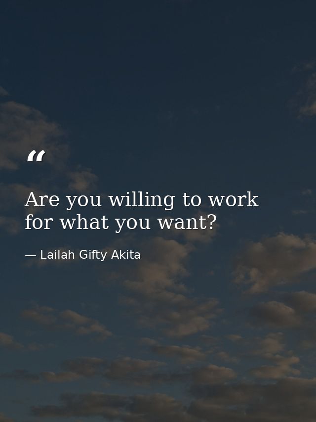 Are you willing to work for what you want? — Lailah Gifty Akita