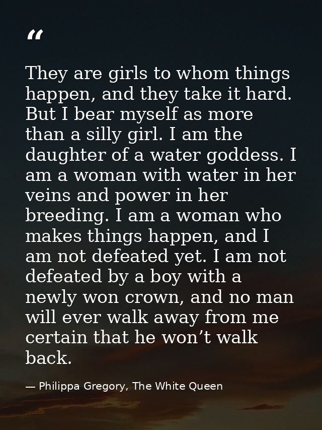 They are girls to whom things happen, and they take it hard. But I bear myself as more than a silly girl. I am the daugh — Philippa Gregory, The White Queen
