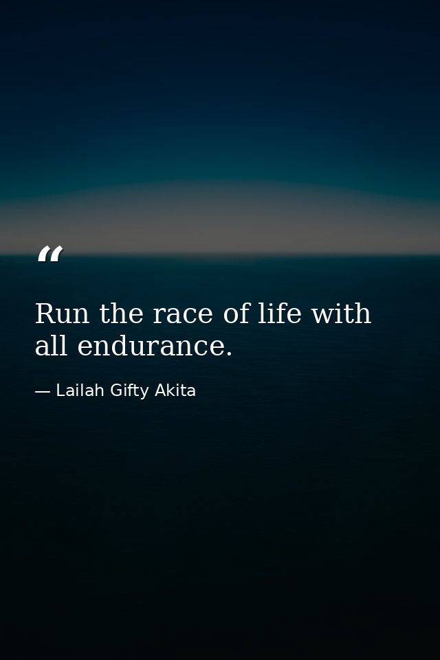 Run the race of life with all endurance. — Lailah Gifty Akita