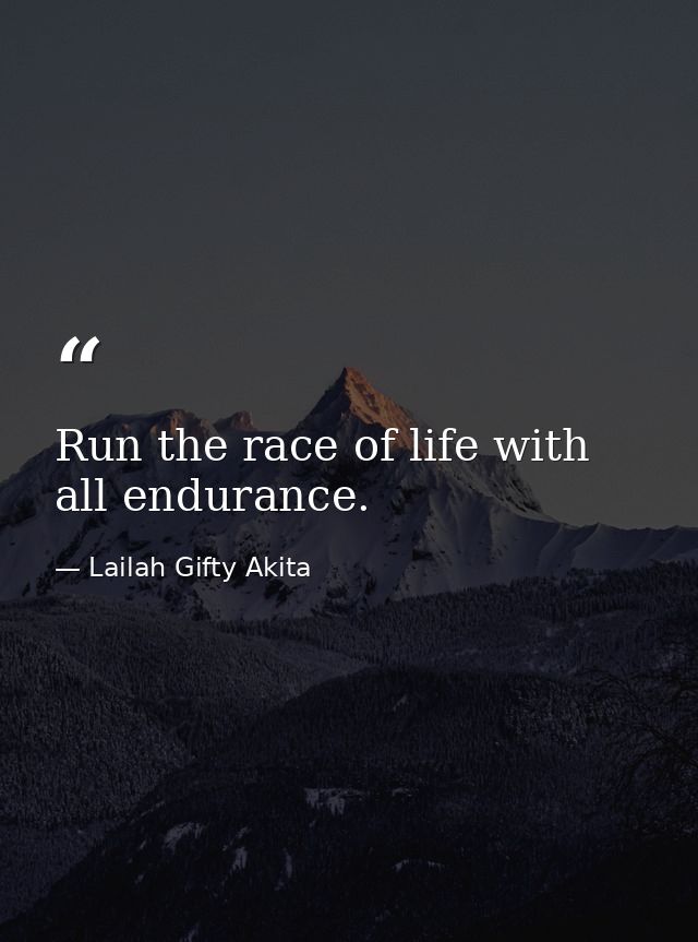 Run the race of life with all endurance. — Lailah Gifty Akita