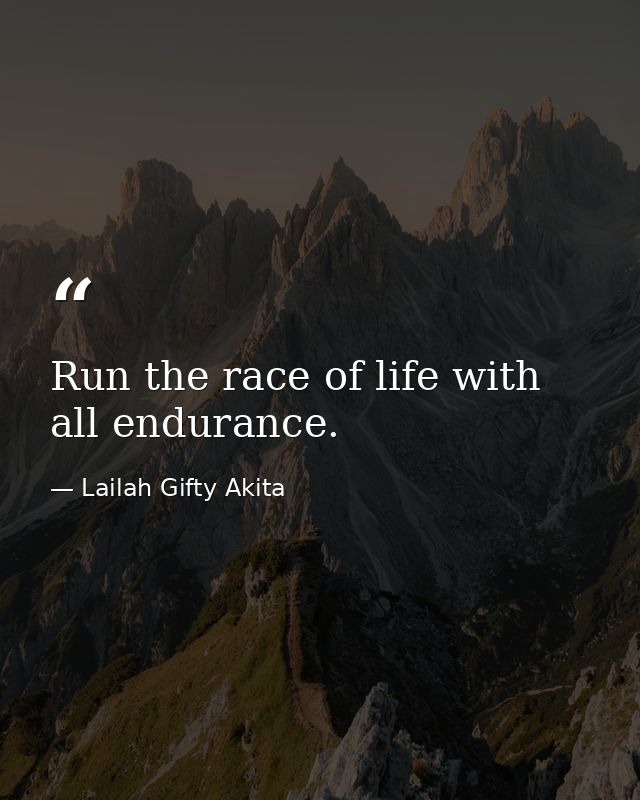 Run the race of life with all endurance. — Lailah Gifty Akita