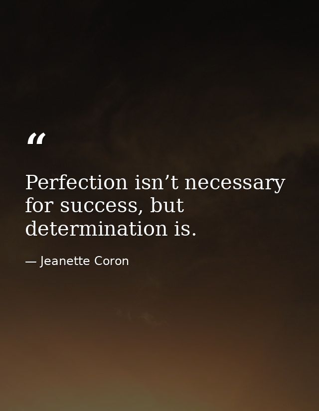 Perfection isn’t necessary for success, but determination is. — Jeanette Coron