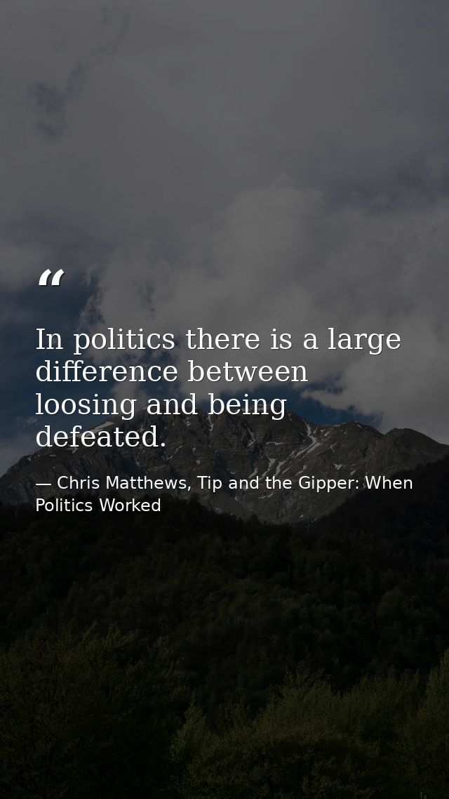In politics there is a large difference between loosing and being defeated. — Chris Matthews, Tip and the Gipper: When Politics Worked