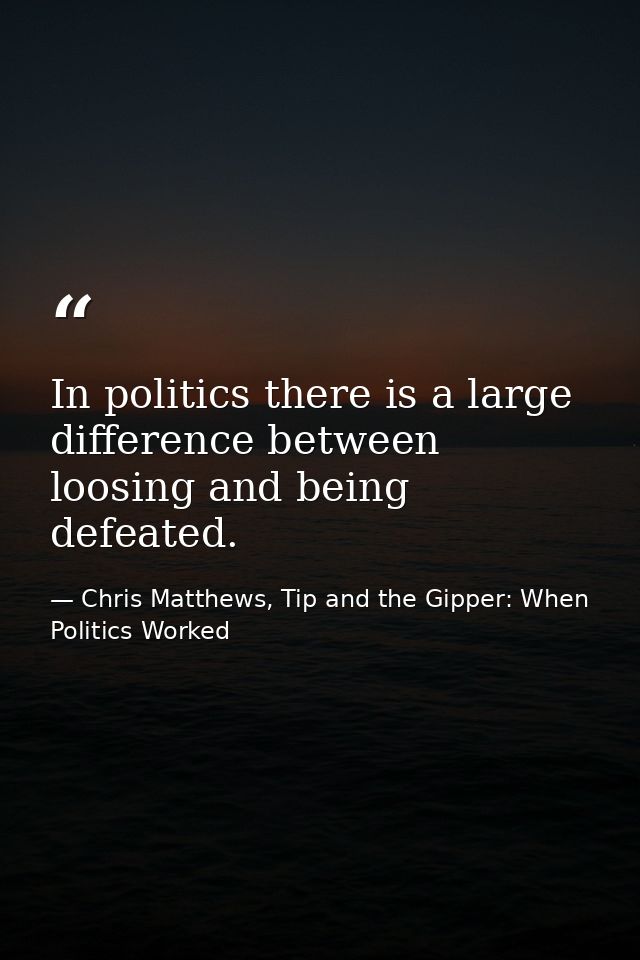 In politics there is a large difference between loosing and being defeated. — Chris Matthews, Tip and the Gipper: When Politics Worked