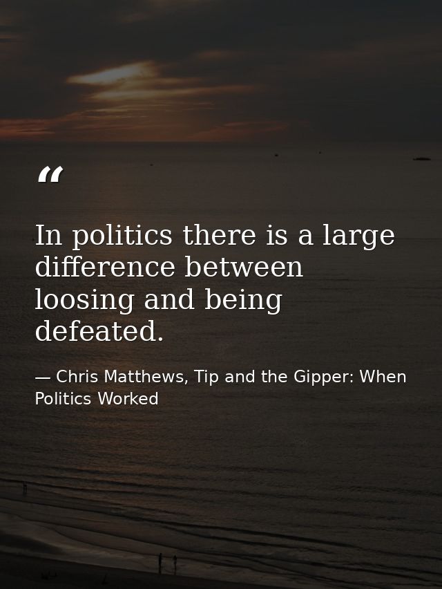 In politics there is a large difference between loosing and being defeated. — Chris Matthews, Tip and the Gipper: When Politics Worked