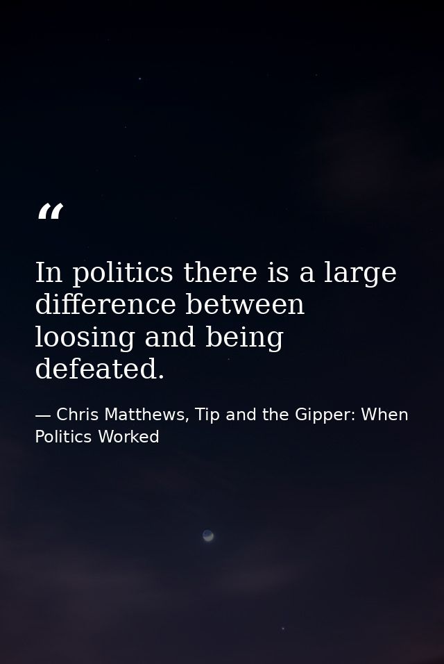 In politics there is a large difference between loosing and being defeated. — Chris Matthews, Tip and the Gipper: When Politics Worked
