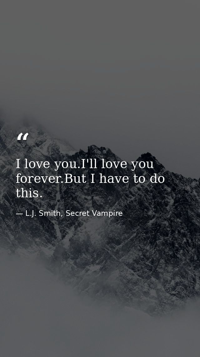 I love you.I'll love you forever.But I have to do this. — L.J. Smith, Secret Vampire