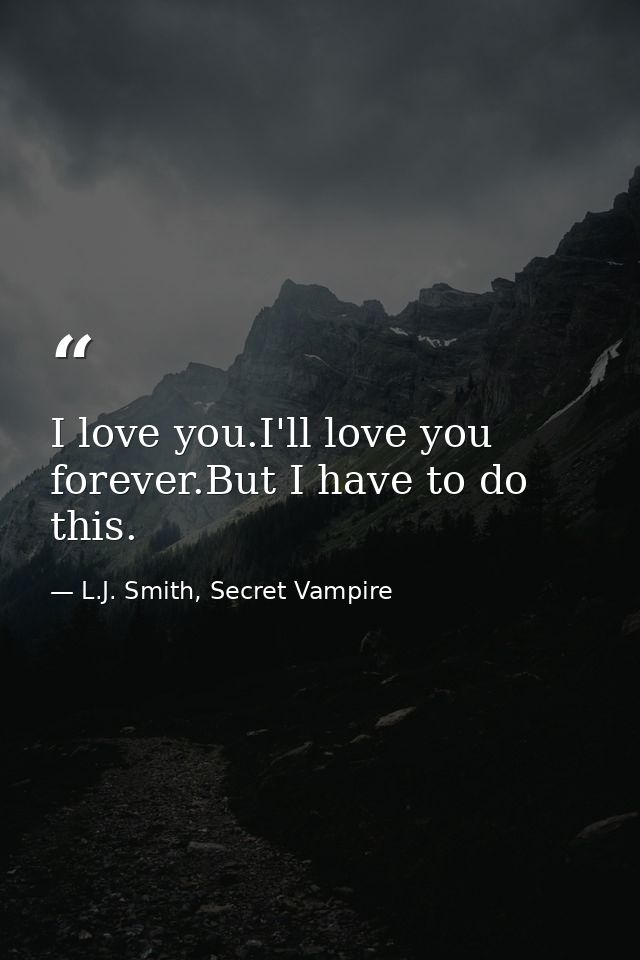 I love you.I'll love you forever.But I have to do this. — L.J. Smith, Secret Vampire