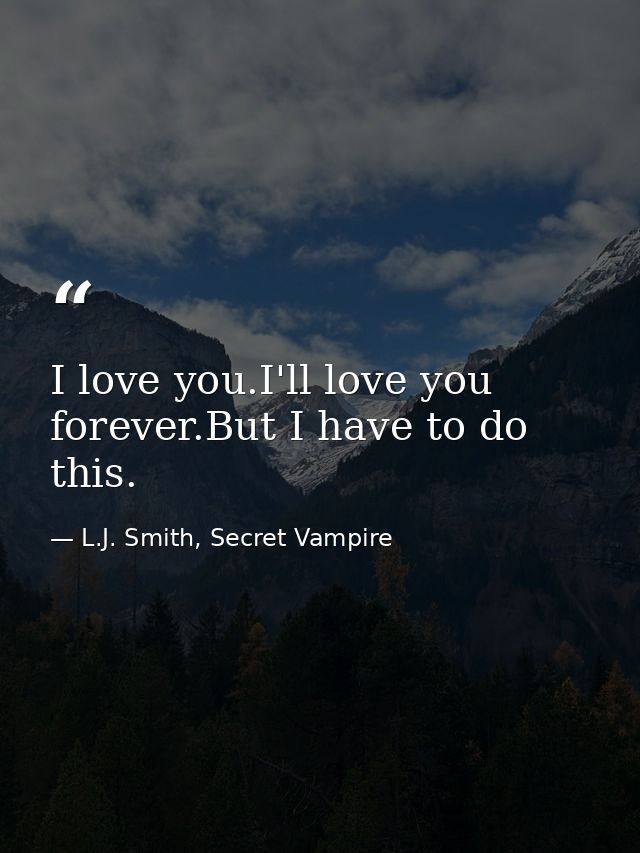 I love you.I'll love you forever.But I have to do this. — L.J. Smith, Secret Vampire