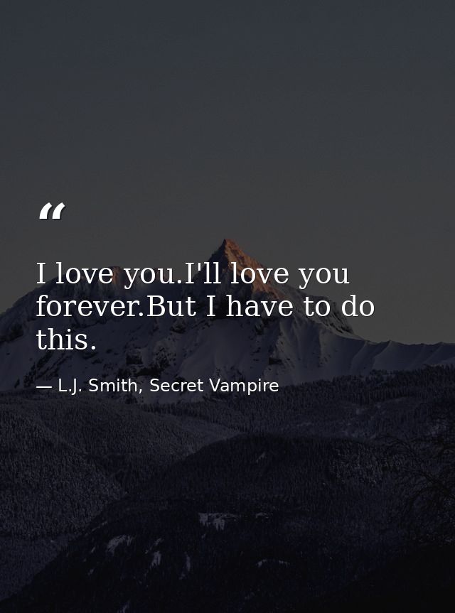 I love you.I'll love you forever.But I have to do this. — L.J. Smith, Secret Vampire