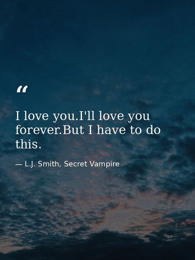 I love you.I'll love you forever.But I have to do this. — L.J. Smith, Secret Vampire