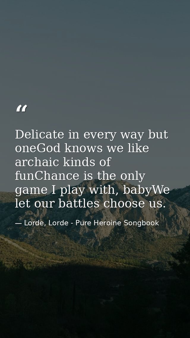 Delicate in every way but oneGod knows we like archaic kinds of funChance is the only game I play with, babyWe let our b — Lorde, Lorde - Pure Heroine Songbook