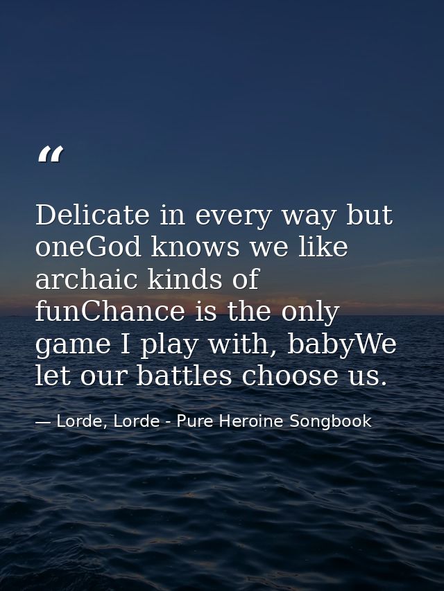 Delicate in every way but oneGod knows we like archaic kinds of funChance is the only game I play with, babyWe let our b — Lorde, Lorde - Pure Heroine Songbook