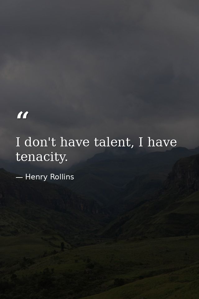 I don't have talent, I have tenacity. — Henry Rollins