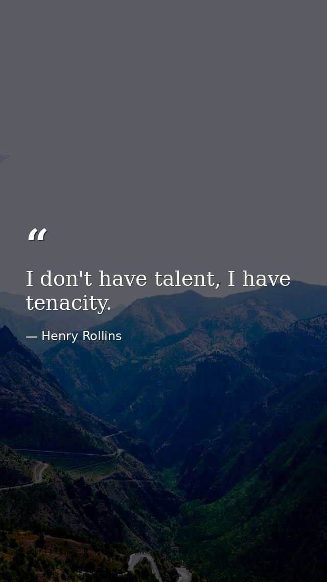 I don't have talent, I have tenacity. — Henry Rollins