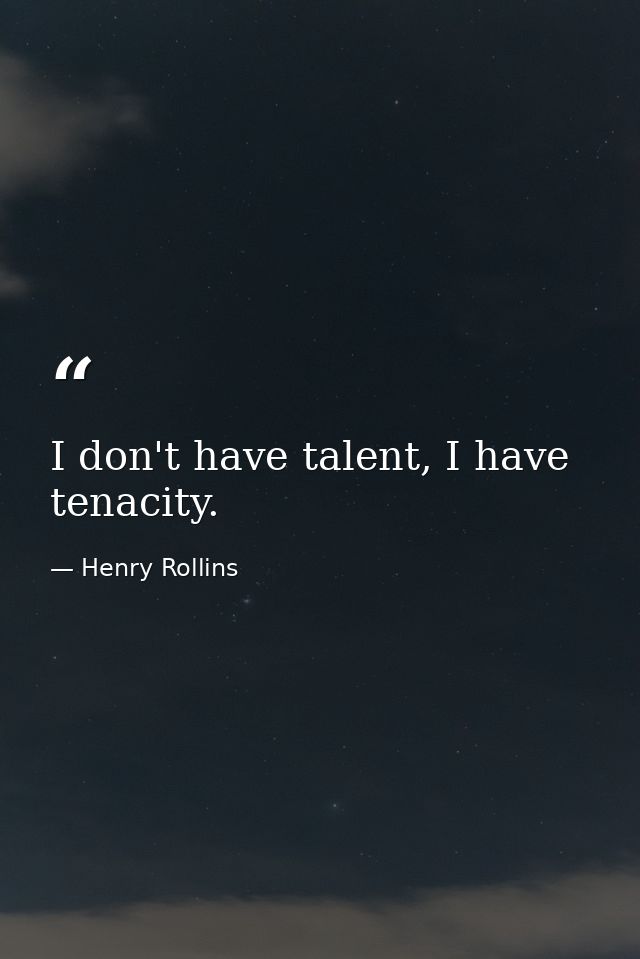 I don't have talent, I have tenacity. — Henry Rollins