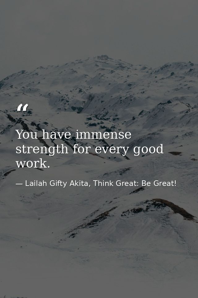 You have immense strength for every good work. — Lailah Gifty Akita, Think Great: Be Great!